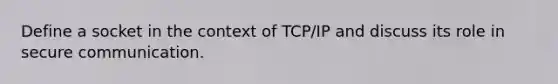 Define a socket in the context of TCP/IP and discuss its role in secure communication.