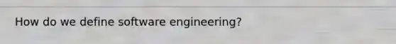 How do we define software engineering?