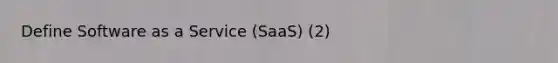 Define Software as a Service (SaaS) (2)