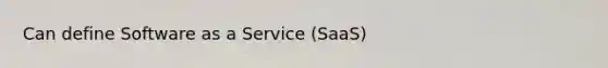 Can define Software as a Service (SaaS)