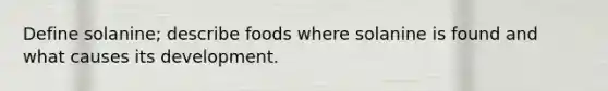 Define solanine; describe foods where solanine is found and what causes its development.