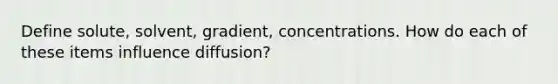 Define solute, solvent, gradient, concentrations. How do each of these items influence diffusion?