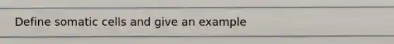 Define somatic cells and give an example