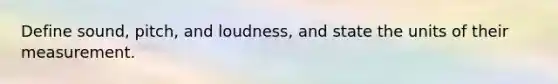 Define sound, pitch, and loudness, and state the units of their measurement.