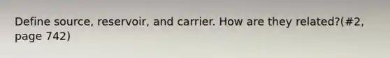 Define source, reservoir, and carrier. How are they related?(#2, page 742)