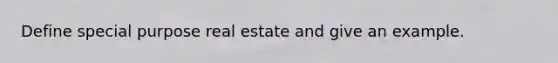 Define special purpose real estate and give an example.