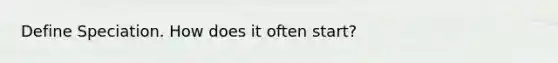 Define Speciation. How does it often start?