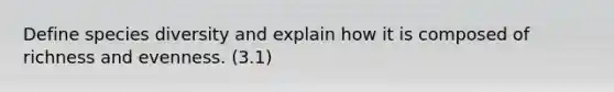Define species diversity and explain how it is composed of richness and evenness. (3.1)
