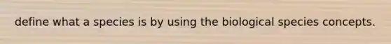 define what a species is by using the biological species concepts.