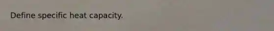 Define specific heat capacity.