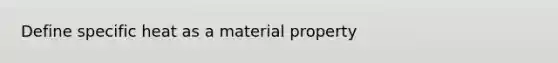 Define specific heat as a material property