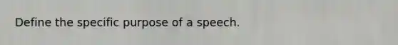 Define the specific purpose of a speech.