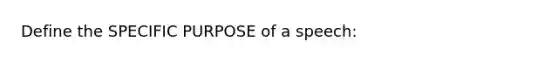 Define the SPECIFIC PURPOSE of a speech: