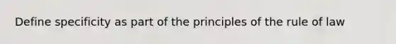 Define specificity as part of the principles of the rule of law