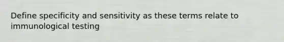 Define specificity and sensitivity as these terms relate to immunological testing