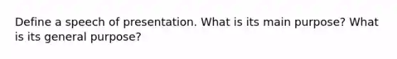 Define a speech of presentation. What is its main purpose? What is its general purpose?