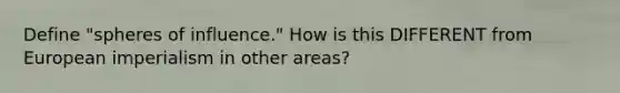 Define "spheres of influence." How is this DIFFERENT from European imperialism in other areas?