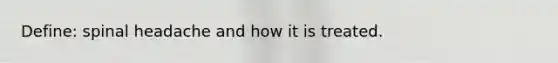 Define: spinal headache and how it is treated.