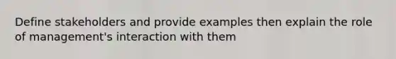 Define stakeholders and provide examples then explain the role of management's interaction with them