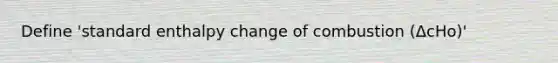 Define 'standard enthalpy change of combustion (ΔcHo)'