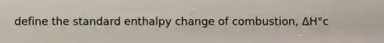 define the standard enthalpy change of combustion, ΔH°c