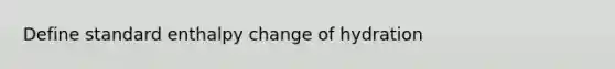 Define standard enthalpy change of hydration