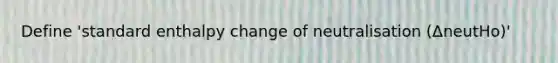 Define 'standard enthalpy change of neutralisation (ΔneutHo)'