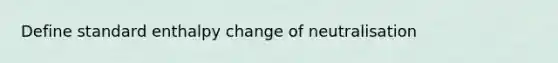 Define standard enthalpy change of neutralisation