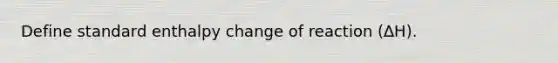 Define standard enthalpy change of reaction (∆H).