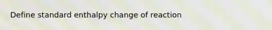 Define standard enthalpy change of reaction