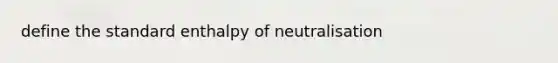 define the standard enthalpy of neutralisation