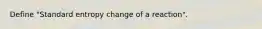 Define "Standard entropy change of a reaction".