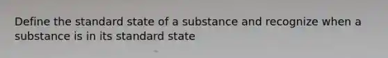 Define the standard state of a substance and recognize when a substance is in its standard state