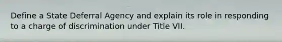 Define a State Deferral Agency and explain its role in responding to a charge of discrimination under Title VII.