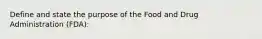 Define and state the purpose of the Food and Drug Administration (FDA):