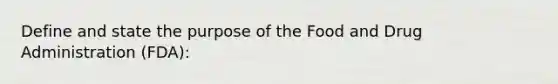 Define and state the purpose of the Food and Drug Administration (FDA):