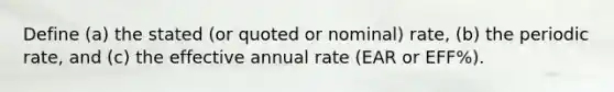 Define (a) the stated (or quoted or nominal) rate, (b) the periodic rate, and (c) the effective annual rate (EAR or EFF%).