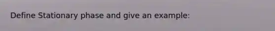 Define Stationary phase and give an example: