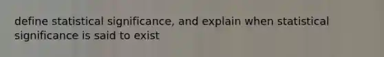 define statistical significance, and explain when statistical significance is said to exist