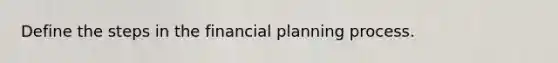 Define the steps in the financial planning process.