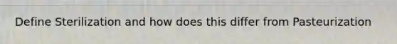 Define Sterilization and how does this differ from Pasteurization