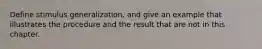 Define stimulus generalization, and give an example that illustrates the procedure and the result that are not in this chapter.