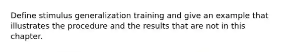 Define stimulus generalization training and give an example that illustrates the procedure and the results that are not in this chapter.