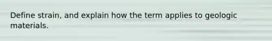 Define strain, and explain how the term applies to geologic materials.