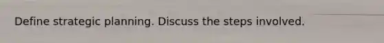 Define strategic planning. Discuss the steps involved.