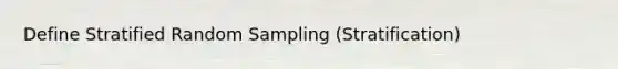 Define Stratified Random Sampling (Stratification)