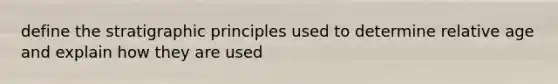 define the stratigraphic principles used to determine relative age and explain how they are used