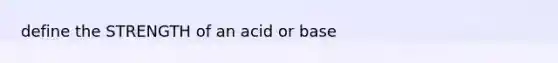 define the STRENGTH of an acid or base