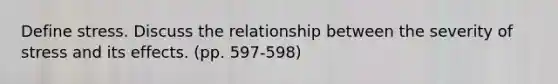 Define stress. Discuss the relationship between the severity of stress and its effects. (pp. 597-598)