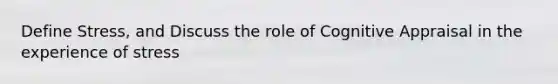 Define Stress, and Discuss the role of Cognitive Appraisal in the experience of stress